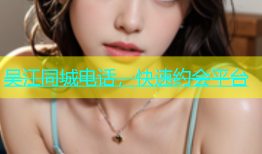 吴江同城电话，快速约会平台