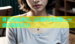 青岛同城速约：QQ群内寻刺激，一键匹配附近TA