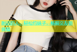 附近的人，轻松约妹子，畅聊交友新体验