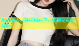 附近的人，轻松约妹子，畅聊交友新体验