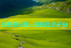 约附近女孩，轻松社交平台