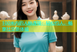 100米内的人脉连接：轻松约人，畅享社交新体验