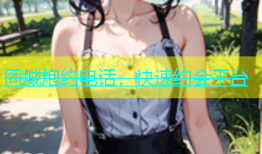 同城炮约电话，快速约会平台