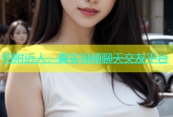 约附近人，真实视频聊天交友平台