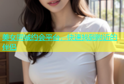 美女同城约会平台，快速找到附近的伴侣