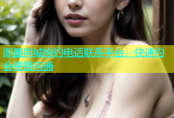 即墨同城炮约电话联系平台，快速约会便捷沟通