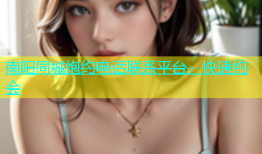 南阳同城炮约电话联系平台，快速约会