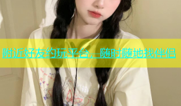 附近好友约玩平台，随时随地找伴侣