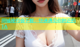 同城夜约会下载，快速遇见你附近的TA