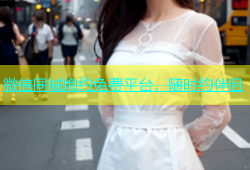 微信同城炮约免费平台，随时约伴侣