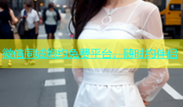 微信同城炮约免费平台，随时约伴侣