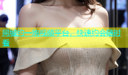 同城约一炮视频平台，快速约会随时看