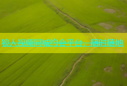 狼人视频同城约会平台，随时随地