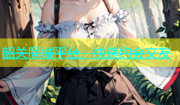 韶关同城平台，快速约会交友