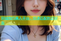 同城炮约真人平台，快速匹配附近好友
