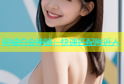 同城约会神器：快速匹配附近人
