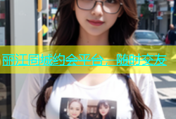 丽江同城约会平台，随时交友