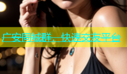 广安同城群，快速交友平台