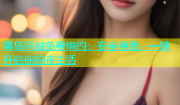 青岛同城免费炮约：安全便捷，一键开启你的夜生活
