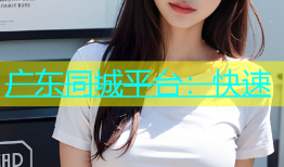 广东同城平台：快速