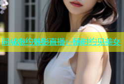 同城炮约魅影直播：随时约见美女