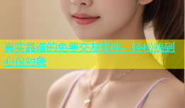 真实靠谱的免费交友软件，轻松找到心仪对象