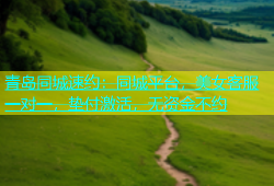 青岛同城速约：同城平台，美女客服一对一，垫付激活，无资金不约