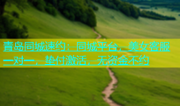 青岛同城速约：同城平台，美女客服一对一，垫付激活，无资金不约