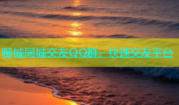 聊城同城交友QQ群，快速交友平台