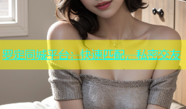 罗定同城平台：快速匹配，私密交友
