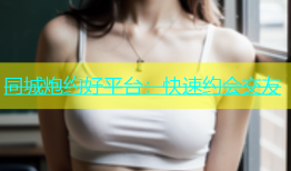 同城炮约好平台：快速约会交友