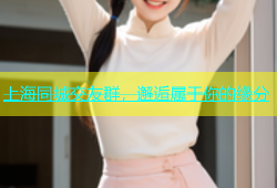 上海同城交友群，邂逅属于你的缘分