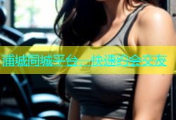 浦城同城平台，快速约会交友