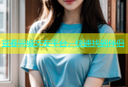 宜春同城交友平台，快速找到伴侣