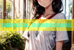 阳城同城平台，快速找到附近的伴侣