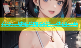 兴义同城炮约加微信，快速平台