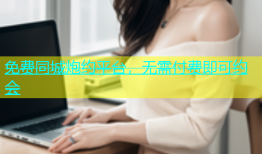 免费同城炮约平台，无需付费即可约会