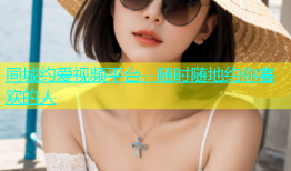 同城约爱视频平台，随时随地约你喜欢的人