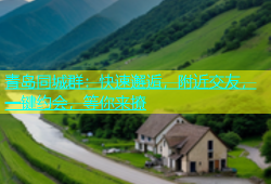 青岛同城群：快速邂逅，附近交友，一键约会，等你来撩