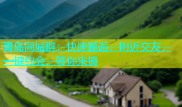 青岛同城群：快速邂逅，附近交友，一键约会，等你来撩