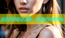 洛阳同城QQ群：快速约会平台