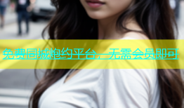 免费同城炮约平台，无需会员即可