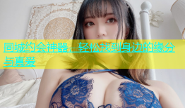 同城约会神器，轻松找到身边的缘分与真爱