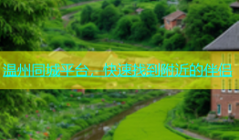 温州同城平台，快速找到附近的伴侣