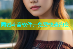 同城斗音软件，免费快速约会