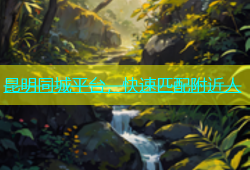 昆明同城平台，快速匹配附近人