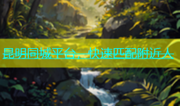 昆明同城平台，快速匹配附近人