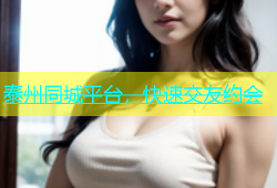 泰州同城平台，快速交友约会