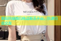 南阳同城炮约电话联系平台，快速约会交友