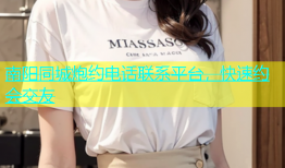 南阳同城炮约电话联系平台，快速约会交友